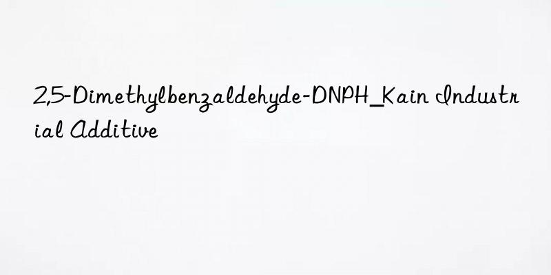 2,5-Dimethylbenzaldehyde-DNPH_Kain Industrial Additive