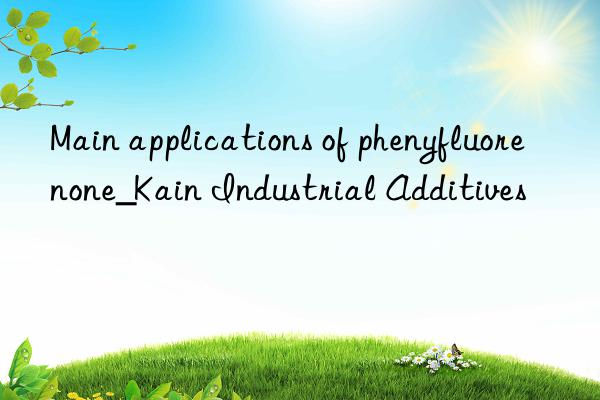 Main applications of phenyfluorenone_Kain Industrial Additives