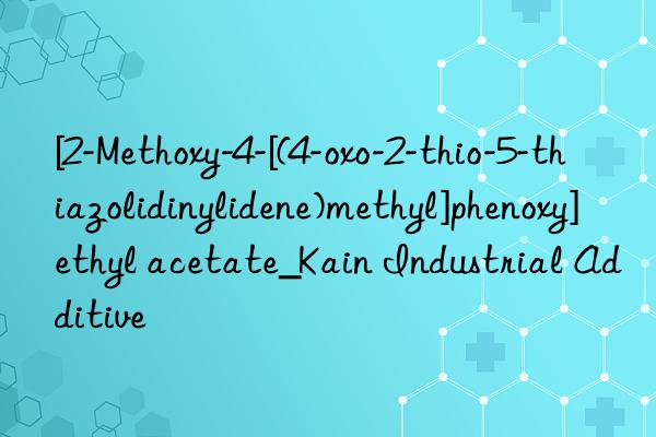 [2-Methoxy-4-[(4-oxo-2-thio-5-thiazolidinylidene)methyl]phenoxy]ethyl acetate_Kain Industrial Additive