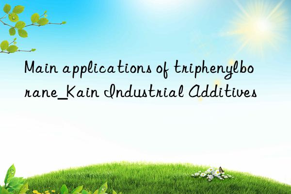 Main applications of triphenylborane_Kain Industrial Additives