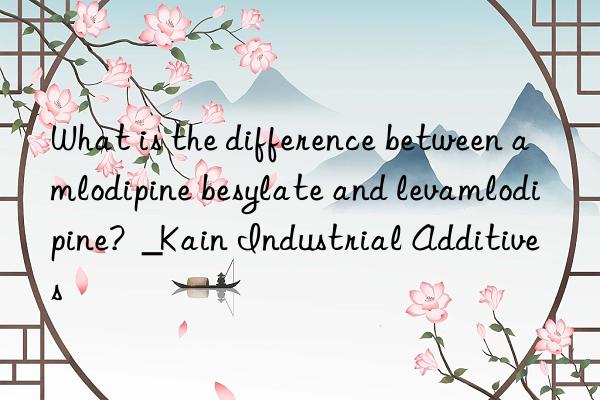 What is the difference between amlodipine besylate and levamlodipine?  _Kain Industrial Additives