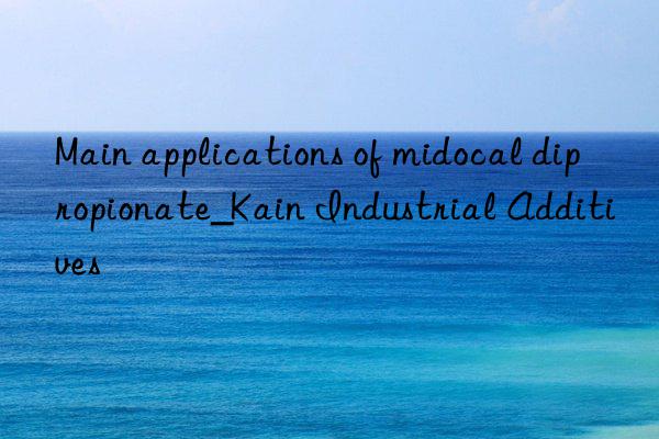 Main applications of midocal dipropionate_Kain Industrial Additives