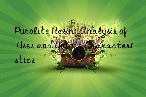 Purolite Resin: Analysis of Uses and Unique Characteristics