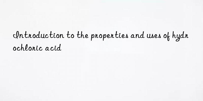 Introduction to the properties and uses of hydrochloric acid