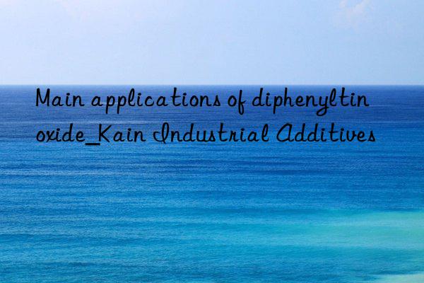 Main applications of diphenyltin oxide_Kain Industrial Additives