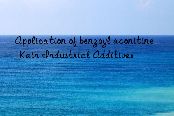 Application of benzoyl aconitine_Kain Industrial Additives