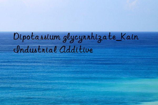 Dipotassium glycyrrhizate_Kain Industrial Additive