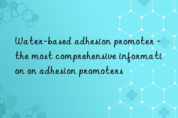 Water-based adhesion promoter - the most comprehensive information on adhesion promoters