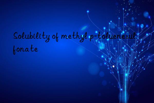 Solubility of methyl p-toluenesulfonate