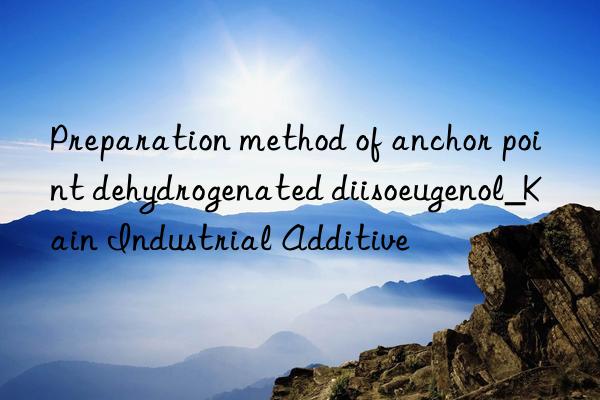 Preparation method of anchor point dehydrogenated diisoeugenol_Kain Industrial Additive