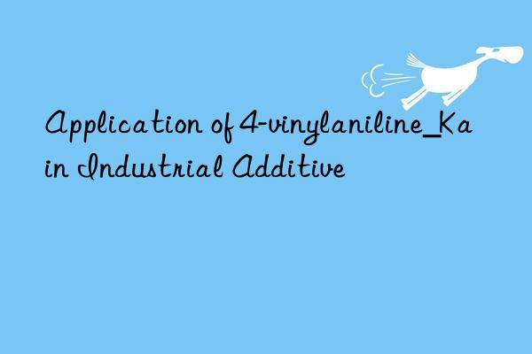 Application of 4-vinylaniline_Kain Industrial Additive