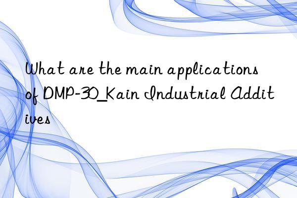 What are the main applications of DMP-30_Kain Industrial Additives