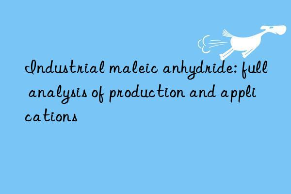 Industrial maleic anhydride: full analysis of production and applications