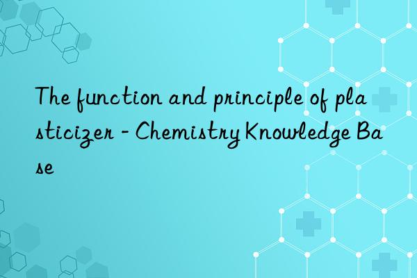 The function and principle of plasticizer - Chemistry Knowledge Base