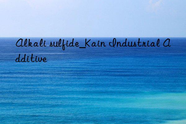 Alkali sulfide_Kain Industrial Additive