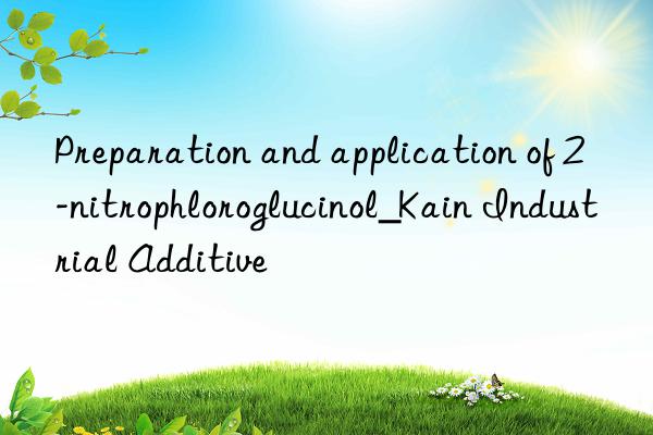 Preparation and application of 2-nitrophloroglucinol_Kain Industrial Additive