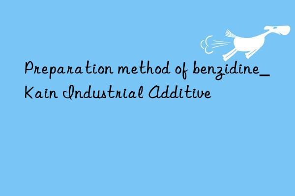 Preparation method of benzidine_Kain Industrial Additive