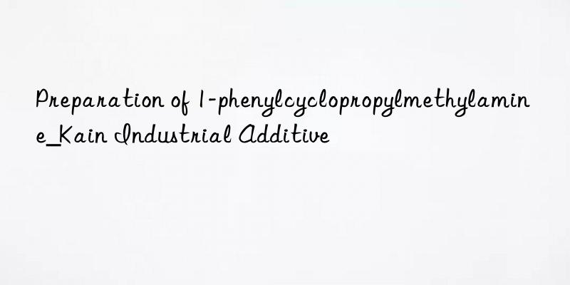 Preparation of 1-phenylcyclopropylmethylamine_Kain Industrial Additive