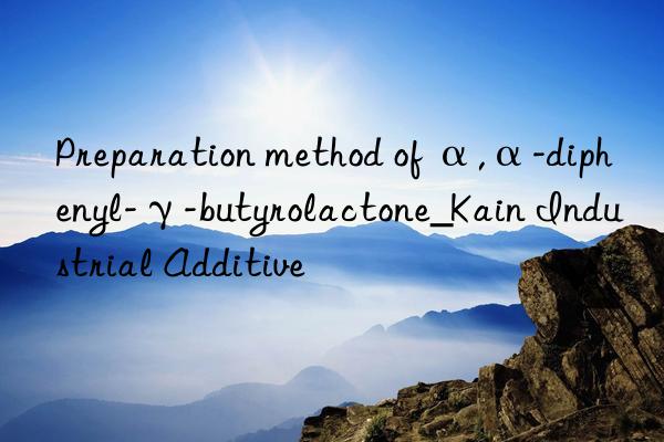 Preparation method of α,α-diphenyl-γ-butyrolactone_Kain Industrial Additive