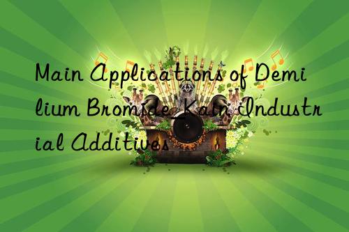 Main Applications of Demilium Bromide_Kain Industrial Additives