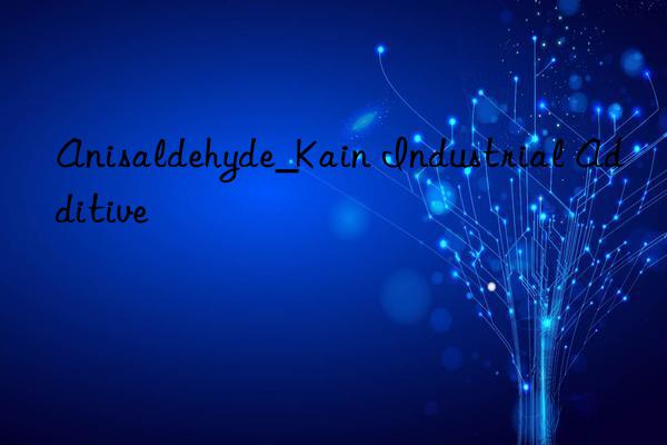 Anisaldehyde_Kain Industrial Additive