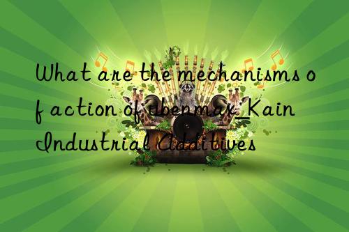 What are the mechanisms of action of ubenmax_Kain Industrial Additives