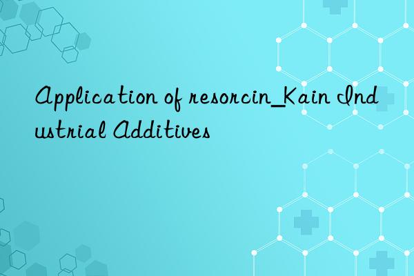 Application of resorcin_Kain Industrial Additives