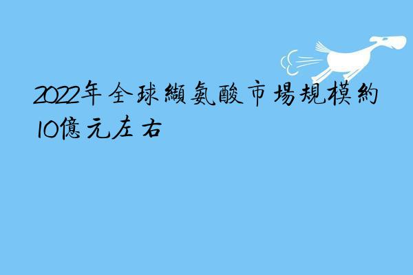 2022年全球缬氨酸市场规模约10亿元左右