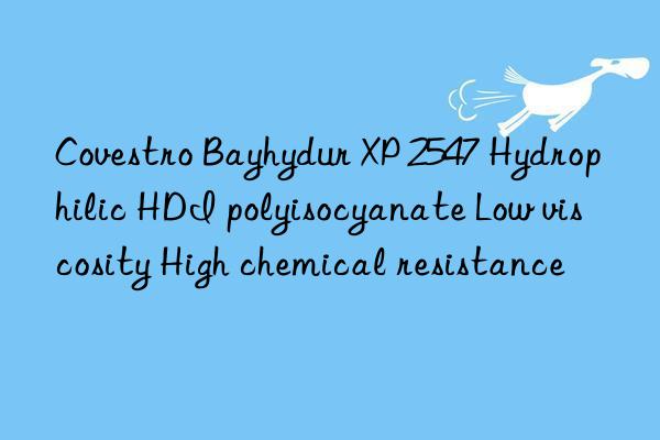 Covestro Bayhydur XP 2547 Hydrophilic HDI polyisocyanate Low viscosity High chemical resistance