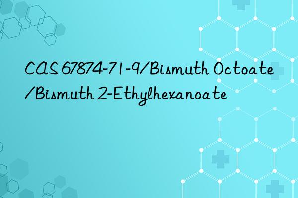 CAS 67874-71-9/Bismuth Octoate/Bismuth 2-Ethylhexanoate