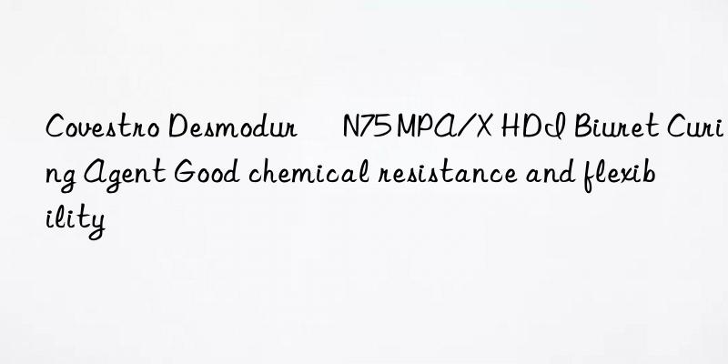 Covestro Desmodur® N75 MPA/X HDI Biuret Curing Agent Good chemical resistance and flexibility