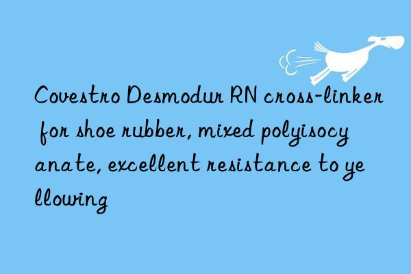 Covestro Desmodur RN cross-linker for shoe rubber, mixed polyisocyanate, excellent resistance to yellowing