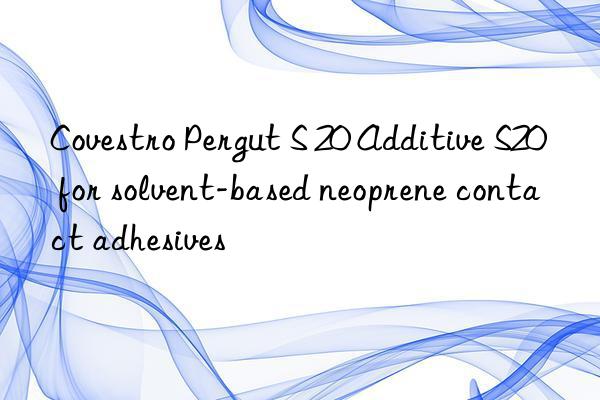 Covestro Pergut S 20 Additive S20 for solvent-based neoprene contact adhesives