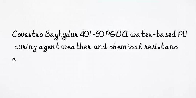 Covestro Bayhydur 401-60 PGDA water-based PU curing agent weather and chemical resistance