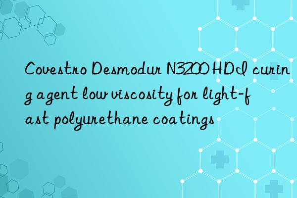 Covestro Desmodur N3200 HDI curing agent low viscosity for light-fast polyurethane coatings