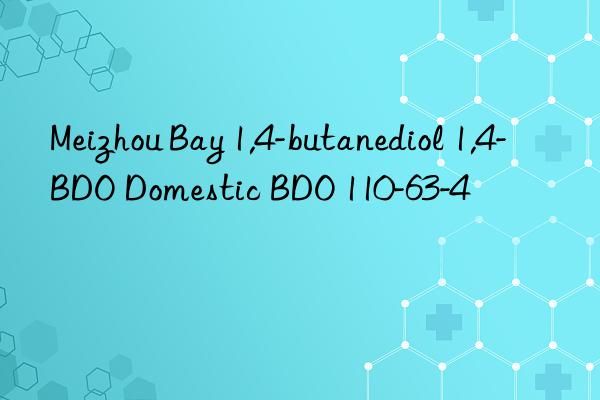 Meizhou Bay 1,4-butanediol 1,4-BDO Domestic BDO 110-63-4