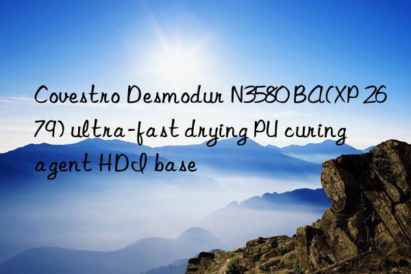 Covestro Desmodur N3580 BA(XP 2679) ultra-fast drying PU curing agent HDI base