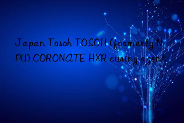 Japan Tosoh TOSOH (formerly NPU) CORONATE HXR curing agent