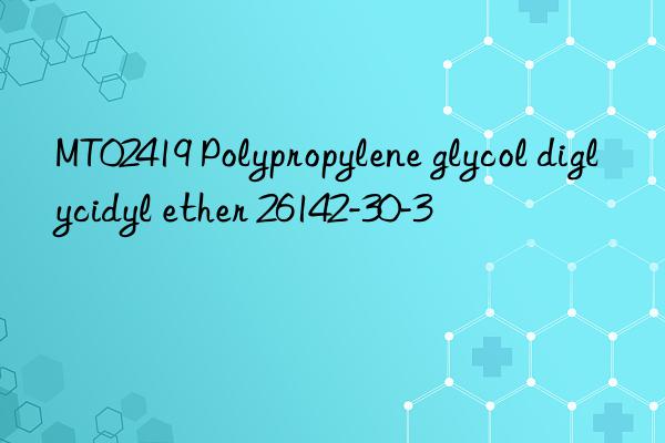 MT02419 Polypropylene glycol diglycidyl ether 26142-30-3