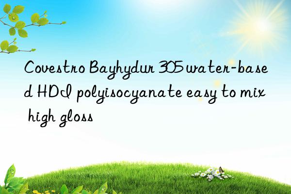 Covestro Bayhydur 305 water-based HDI polyisocyanate easy to mix high gloss