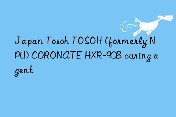 Japan Tosoh TOSOH (formerly NPU) CORONATE HXR-90B curing agent