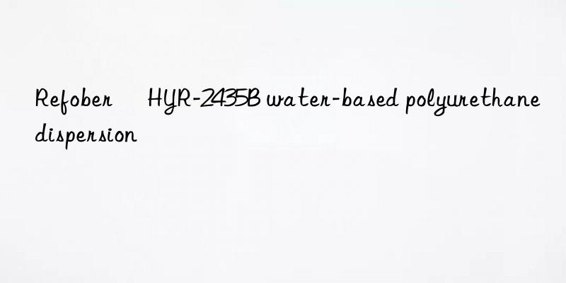 Refober® HYR-2435B water-based polyurethane dispersion