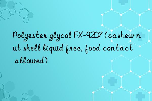 Polyester glycol FX-9207 (cashew nut shell liquid free, food contact allowed)