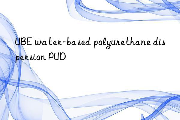 UBE water-based polyurethane dispersion PUD