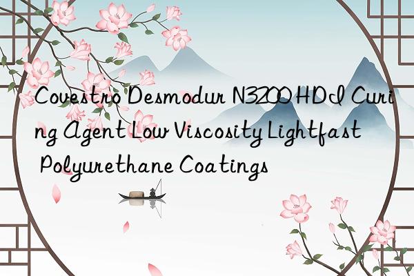 Covestro Desmodur N3200 HDI Curing Agent Low Viscosity Lightfast Polyurethane Coatings