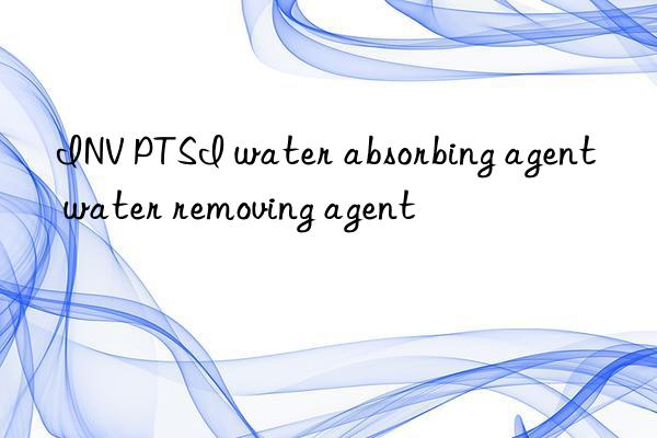 INV PTSI water absorbing agent water removing agent