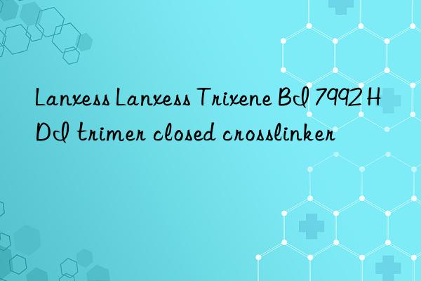 Lanxess Lanxess Trixene BI 7992 HDI trimer closed crosslinker