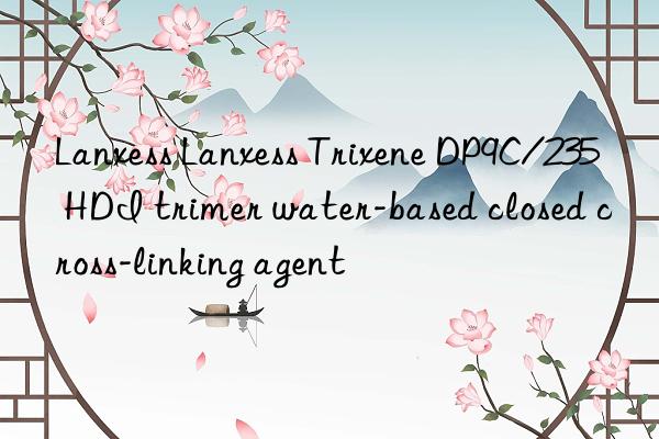 Lanxess Lanxess Trixene DP9C/235 HDI trimer water-based closed cross-linking agent