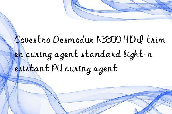 Covestro Desmodur N3300 HDI trimer curing agent standard light-resistant PU curing agent