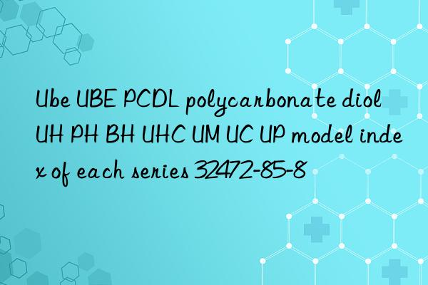 Ube UBE PCDL polycarbonate diol UH PH BH UHC UM UC UP model index of each series 32472-85-8